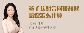 签了长期合同被辞退赔偿怎么计算