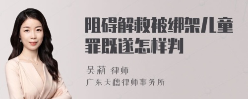 阻碍解救被绑架儿童罪既遂怎样判