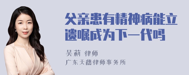 父亲患有精神病能立遗嘱成为下一代吗