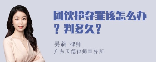 团伙抢夺罪该怎么办？判多久？