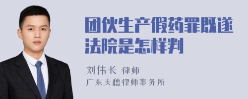 团伙生产假药罪既遂法院是怎样判