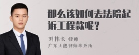 那么该如何去法院起诉工程款呢？