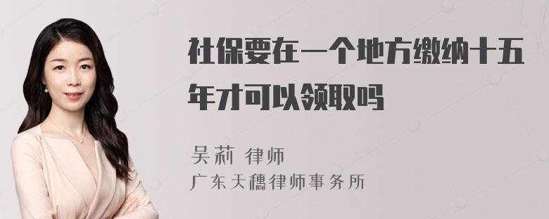 社保要在一个地方缴纳十五年才可以领取吗