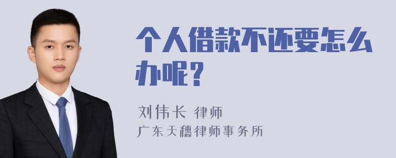 个人借款不还要怎么办呢？