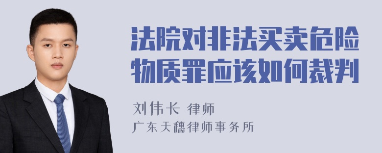 法院对非法买卖危险物质罪应该如何裁判