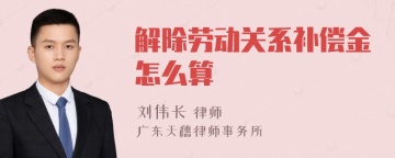 解除劳动关系补偿金怎么算