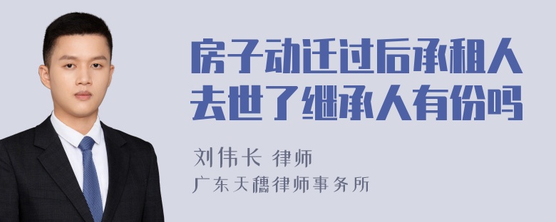 房子动迁过后承租人去世了继承人有份吗