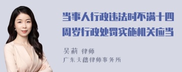 当事人行政违法时不满十四周岁行政处罚实施机关应当