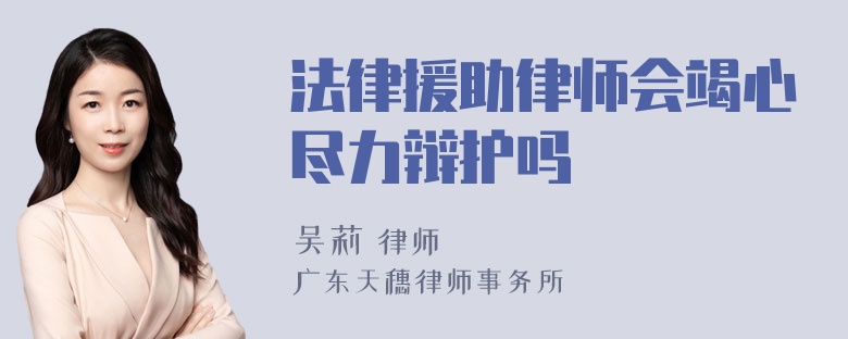 法律援助律师会竭心尽力辩护吗