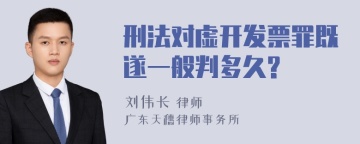 刑法对虚开发票罪既遂一般判多久?