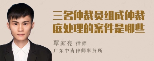 三名仲裁员组成仲裁庭处理的案件是哪些