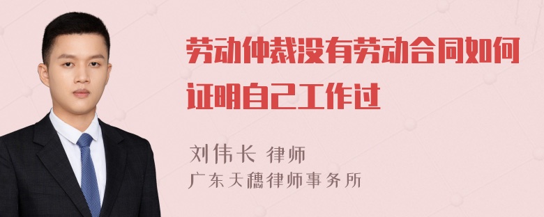 劳动仲裁没有劳动合同如何证明自己工作过