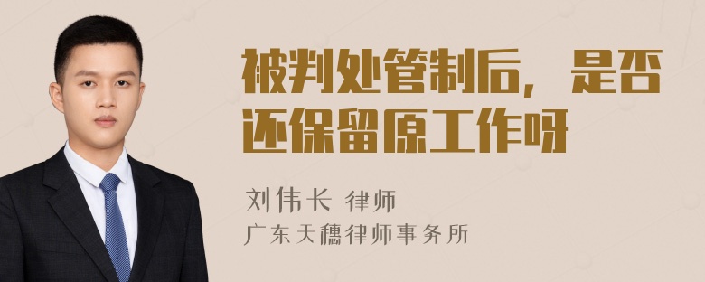 被判处管制后，是否还保留原工作呀