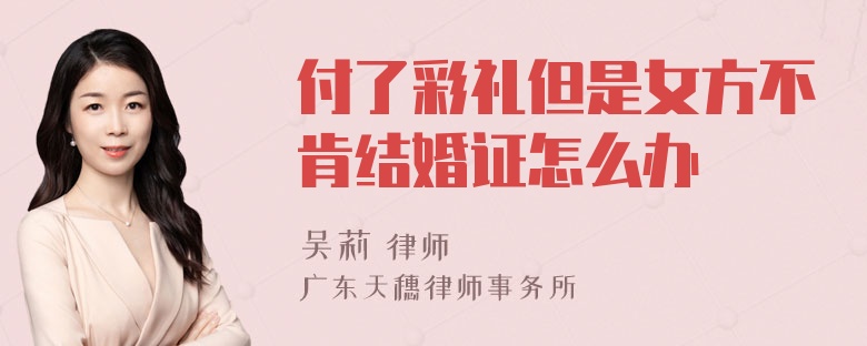 付了彩礼但是女方不肯结婚证怎么办