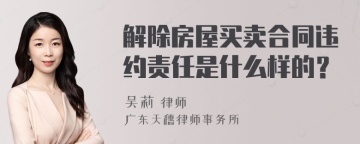 解除房屋买卖合同违约责任是什么样的？