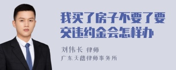 我买了房子不要了要交违约金会怎样办