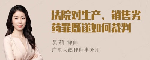 法院对生产、销售劣药罪既遂如何裁判