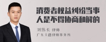 消费者权益纠纷当事人是不得协商和解的