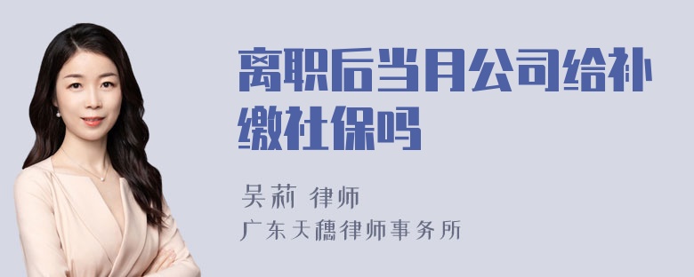 离职后当月公司给补缴社保吗