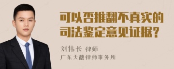 可以否推翻不真实的司法鉴定意见证据？