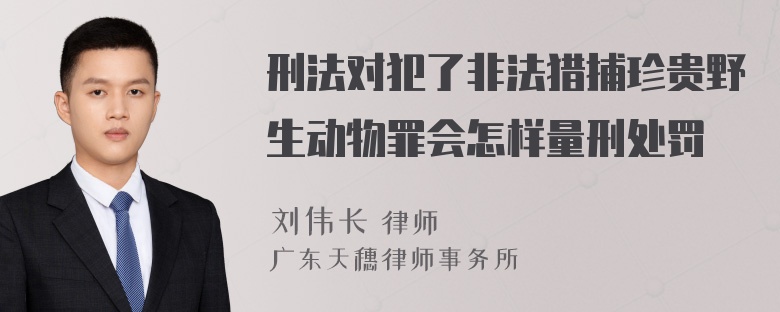 刑法对犯了非法猎捕珍贵野生动物罪会怎样量刑处罚