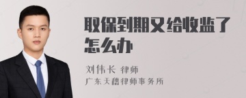 取保到期又给收监了怎么办