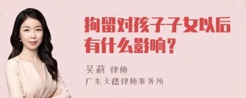 拘留对孩子子女以后有什么影响？