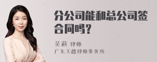 分公司能和总公司签合同吗？