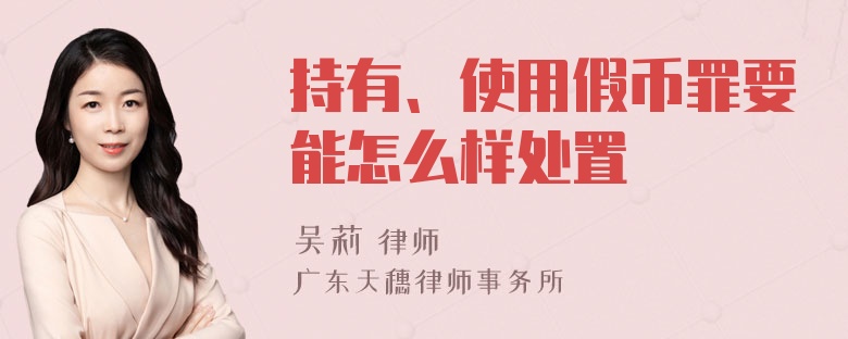 持有、使用假币罪要能怎么样处置