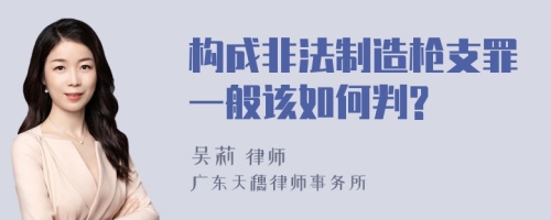 构成非法制造枪支罪一般该如何判?