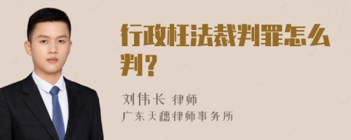 行政枉法裁判罪怎么判？