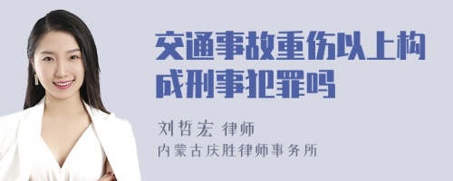 交通事故重伤以上构成刑事犯罪吗