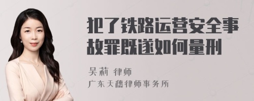 犯了铁路运营安全事故罪既遂如何量刑