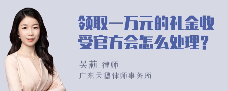 领取一万元的礼金收受官方会怎么处理？