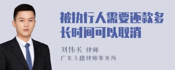 被执行人需要还款多长时间可以取消