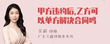 甲方违约后,乙方可以单方解决合同吗