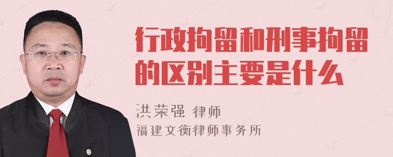 行政拘留和刑事拘留的区别主要是什么