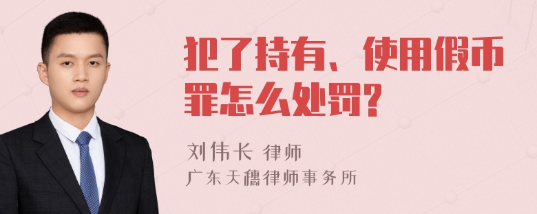 犯了持有、使用假币罪怎么处罚?