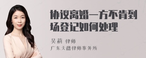 协议离婚一方不肯到场登记如何处理