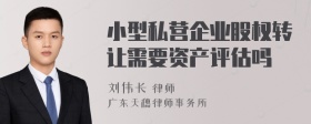 小型私营企业股权转让需要资产评估吗