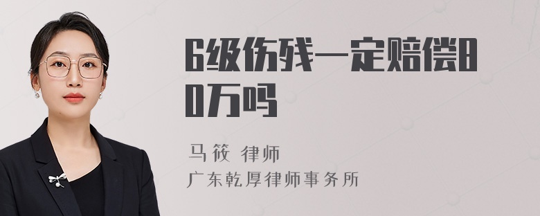 6级伤残一定赔偿80万吗