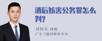 酒后妨害公务罪怎么判?