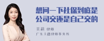 想问一下社保到底是公司交还是自己交的