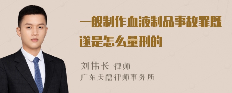 一般制作血液制品事故罪既遂是怎么量刑的