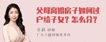 父母离婚房子如何过户给子女？怎么分？