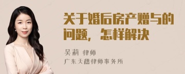 关于婚后房产赠与的问题，怎样解决