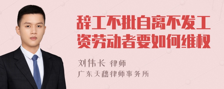 辞工不批自离不发工资劳动者要如何维权