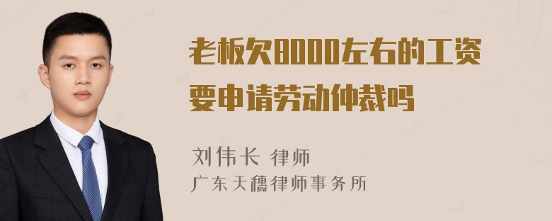 老板欠8000左右的工资要申请劳动仲裁吗