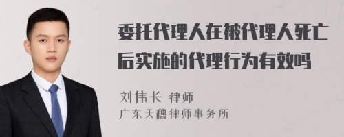 委托代理人在被代理人死亡后实施的代理行为有效吗