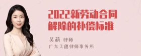 2022新劳动合同解除的补偿标准